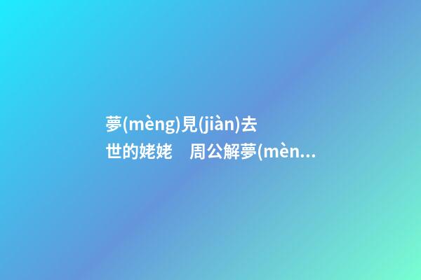 夢(mèng)見(jiàn)去世的姥姥　周公解夢(mèng)之夢(mèng)到去世的姥姥